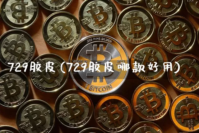 729胶皮(729胶皮哪款好用)_https://www.qgjzrcxxzxpt.com_上期能源_第1张