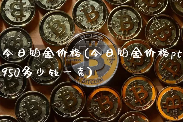 今日铂金价格(今日铂金价格pt950多少钱一克)_https://www.qgjzrcxxzxpt.com_中金所_第1张