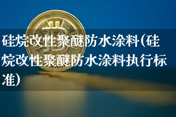 硅烷改性聚醚防水涂料(硅烷改性聚醚防水涂料执行标准)_https://www.qgjzrcxxzxpt.com_中金所_第1张