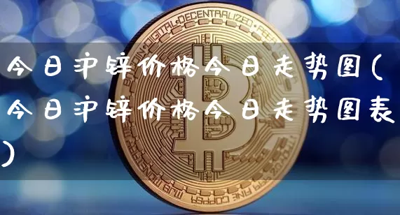 今日沪锌价格今日走势图(今日沪锌价格今日走势图表)_https://www.qgjzrcxxzxpt.com_中金所_第1张