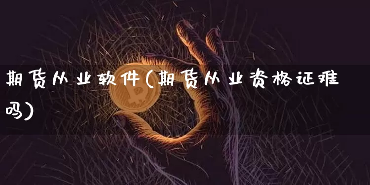 期货从业软件(期货从业资格证难吗)_https://www.qgjzrcxxzxpt.com_中金所_第1张