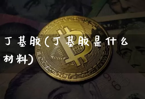 丁基胶(丁基胶是什么材料)_https://www.qgjzrcxxzxpt.com_上期能源_第1张