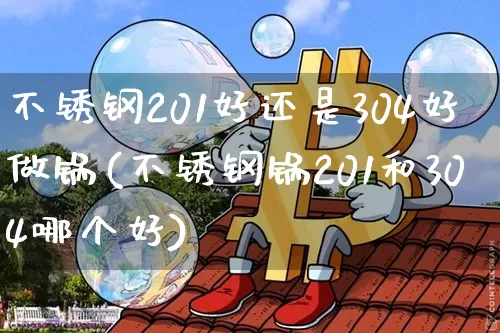 不锈钢201好还是304好做锅(不锈钢锅201和304哪个好)_https://www.qgjzrcxxzxpt.com_上期能源_第1张