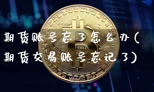 期货账号忘了怎么办(期货交易账号忘记了)_https://www.qgjzrcxxzxpt.com_中金所_第1张