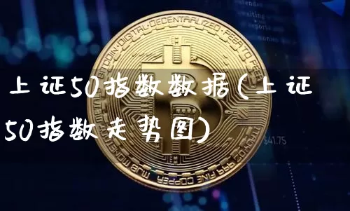 上证50指数数据(上证50指数走势图)_https://www.qgjzrcxxzxpt.com_上期能源_第1张