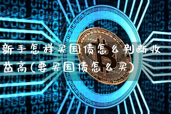新手怎样买国债怎么判断收益高(要买国债怎么买)_https://www.qgjzrcxxzxpt.com_中金所_第1张