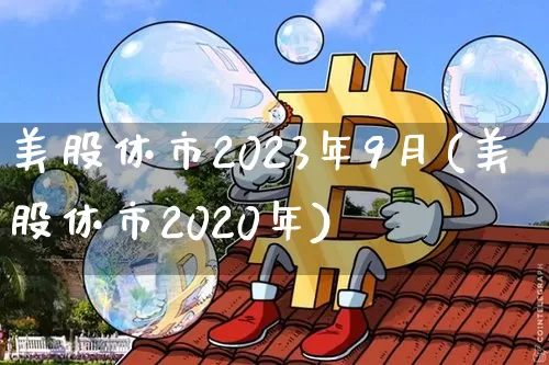 美股休市2023年9月(美股休市2020年)_https://www.qgjzrcxxzxpt.com_大商所_第1张
