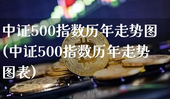 中证500指数历年走势图(中证500指数历年走势图表)_https://www.qgjzrcxxzxpt.com_郑商所_第1张