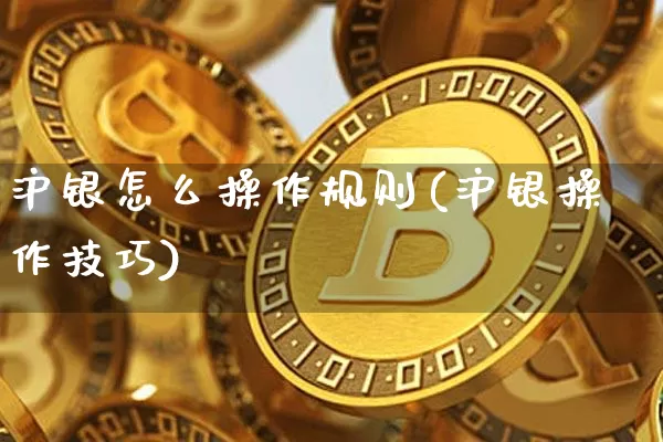 沪银怎么操作规则(沪银操作技巧)_https://www.qgjzrcxxzxpt.com_上期所_第1张