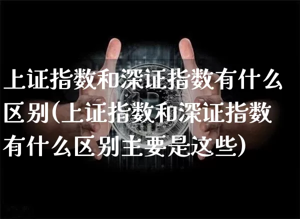 上证指数和深证指数有什么区别(上证指数和深证指数有什么区别主要是这些)_https://www.qgjzrcxxzxpt.com_中金所_第1张