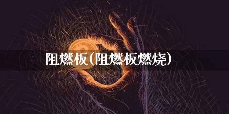 阻燃板(阻燃板燃烧)_https://www.qgjzrcxxzxpt.com_广期所_第1张