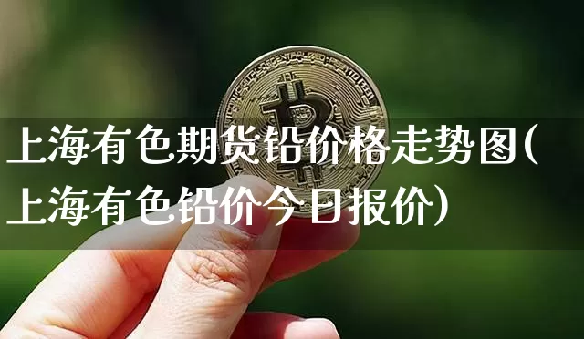 上海有色期货铅价格走势图(上海有色铅价今日报价)_https://www.qgjzrcxxzxpt.com_上期所_第1张