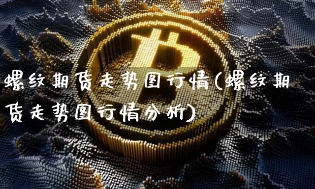 螺纹期货走势图行情(螺纹期货走势图行情分析)_https://www.qgjzrcxxzxpt.com_上期能源_第1张