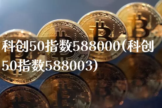 科创50指数588000(科创50指数588003)_https://www.qgjzrcxxzxpt.com_上期所_第1张