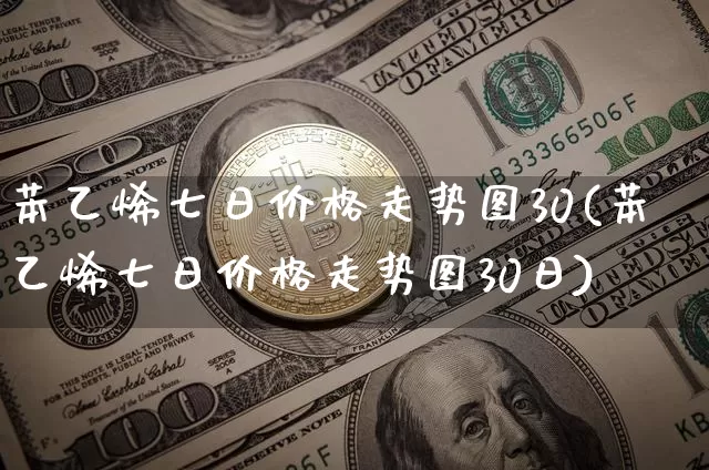 苯乙烯七日价格走势图30(苯乙烯七日价格走势图30日)_https://www.qgjzrcxxzxpt.com_大商所_第1张