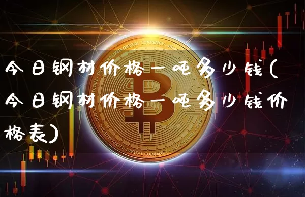 今日钢材价格一吨多少钱(今日钢材价格一吨多少钱价格表)_https://www.qgjzrcxxzxpt.com_广期所_第1张