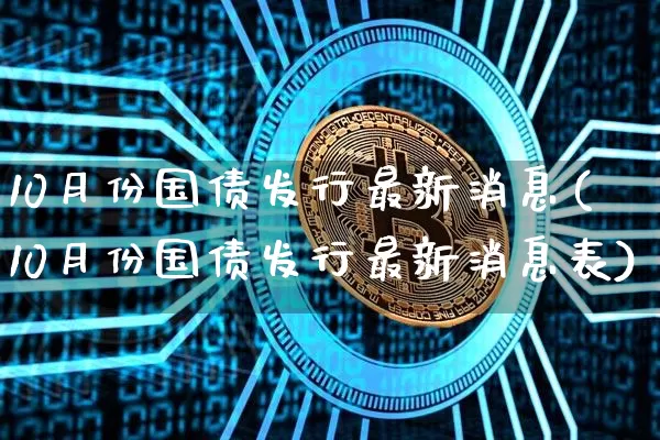 10月份国债发行最新消息(10月份国债发行最新消息表)_https://www.qgjzrcxxzxpt.com_上期所_第1张