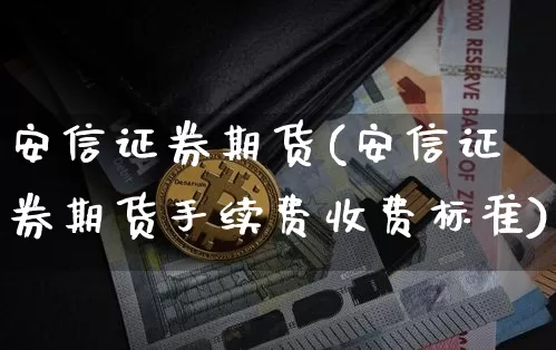 安信证券期货(安信证券期货手续费收费标准)_https://www.qgjzrcxxzxpt.com_郑商所_第1张