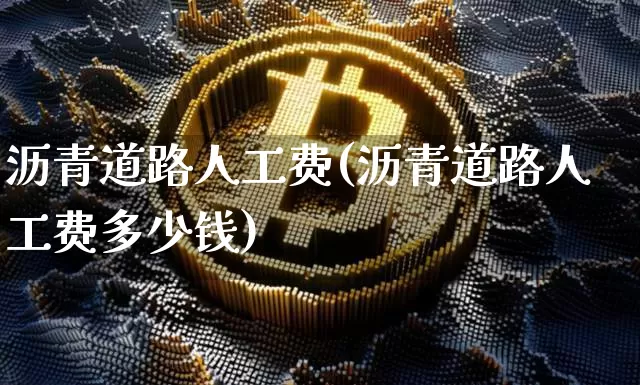 沥青道路人工费(沥青道路人工费多少钱)_https://www.qgjzrcxxzxpt.com_郑商所_第1张