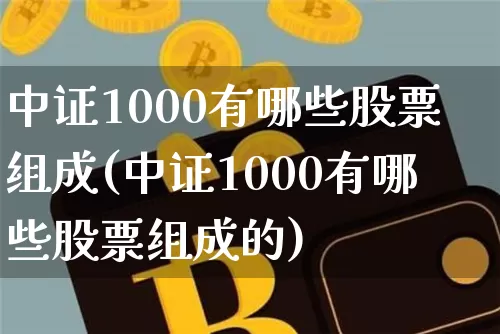 中证1000有哪些股票组成(中证1000有哪些股票组成的)_https://www.qgjzrcxxzxpt.com_广期所_第1张