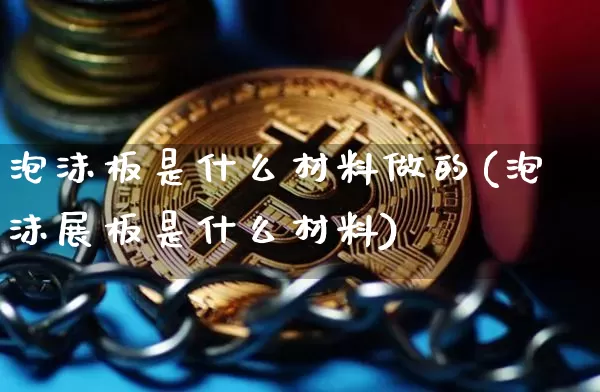 泡沫板是什么材料做的(泡沫展板是什么材料)_https://www.qgjzrcxxzxpt.com_中金所_第1张