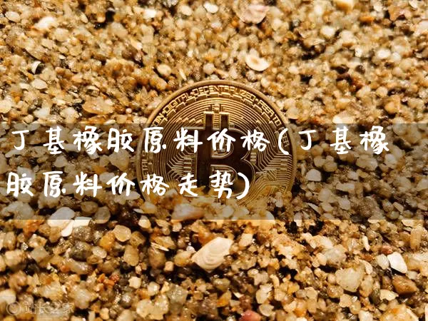 丁基橡胶原料价格(丁基橡胶原料价格走势)_https://www.qgjzrcxxzxpt.com_中金所_第1张