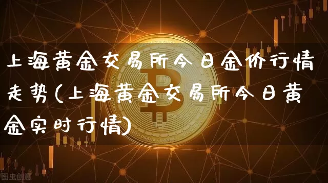 上海黄金交易所今日金价行情走势(上海黄金交易所今日黄金实时行情)_https://www.qgjzrcxxzxpt.com_中金所_第1张