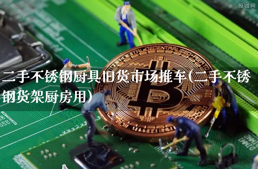 二手不锈钢厨具旧货市场推车(二手不锈钢货架厨房用)_https://www.qgjzrcxxzxpt.com_上期能源_第1张