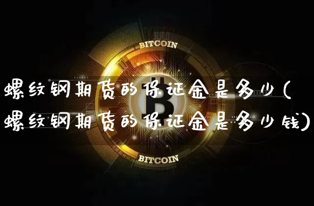 螺纹钢期货的保证金是多少(螺纹钢期货的保证金是多少钱)_https://www.qgjzrcxxzxpt.com_广期所_第1张