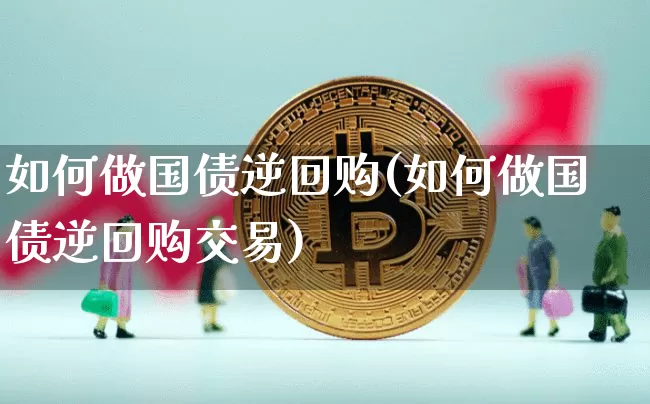 如何做国债逆回购(如何做国债逆回购交易)_https://www.qgjzrcxxzxpt.com_大商所_第1张