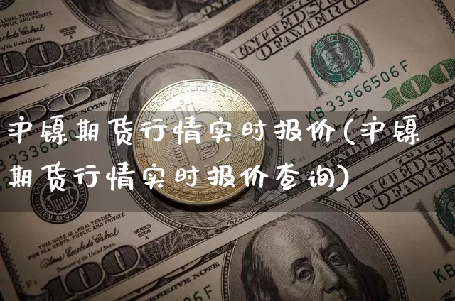 沪镍期货行情实时报价(沪镍期货行情实时报价查询)_https://www.qgjzrcxxzxpt.com_广期所_第1张