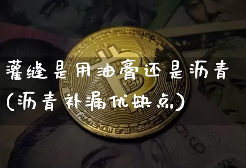 灌缝是用油膏还是沥青(沥青补漏优缺点)_https://www.qgjzrcxxzxpt.com_上期所_第1张