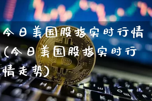 今日美国股指实时行情(今日美国股指实时行情走势)_https://www.qgjzrcxxzxpt.com_广期所_第1张