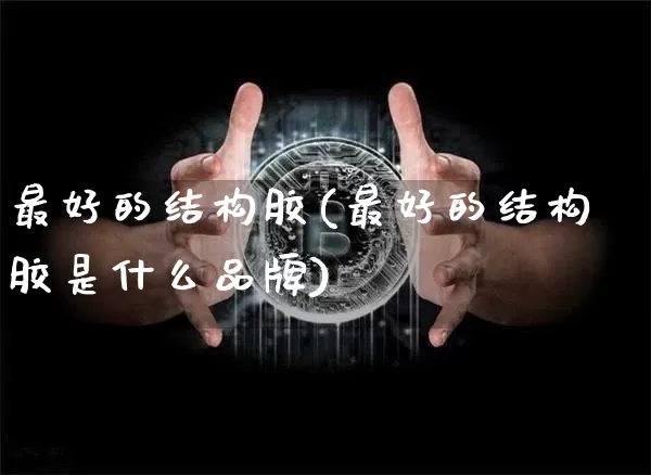最好的结构胶(最好的结构胶是什么品牌)_https://www.qgjzrcxxzxpt.com_广期所_第1张