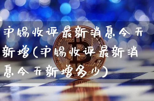 沪锡收评最新消息今天新增(沪锡收评最新消息今天新增多少)_https://www.qgjzrcxxzxpt.com_上期能源_第1张