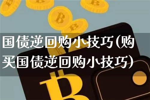 国债逆回购小技巧(购买国债逆回购小技巧)_https://www.qgjzrcxxzxpt.com_广期所_第1张