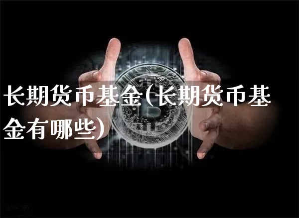 长期货币基金(长期货币基金有哪些)_https://www.qgjzrcxxzxpt.com_大商所_第1张