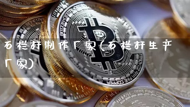 石栏杆制作厂家(石栏杆生产厂家)_https://www.qgjzrcxxzxpt.com_中金所_第1张