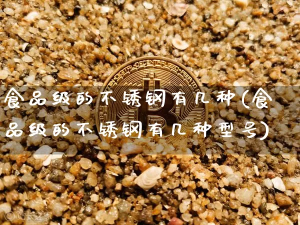 食品级的不锈钢有几种(食品级的不锈钢有几种型号)_https://www.qgjzrcxxzxpt.com_上期能源_第1张