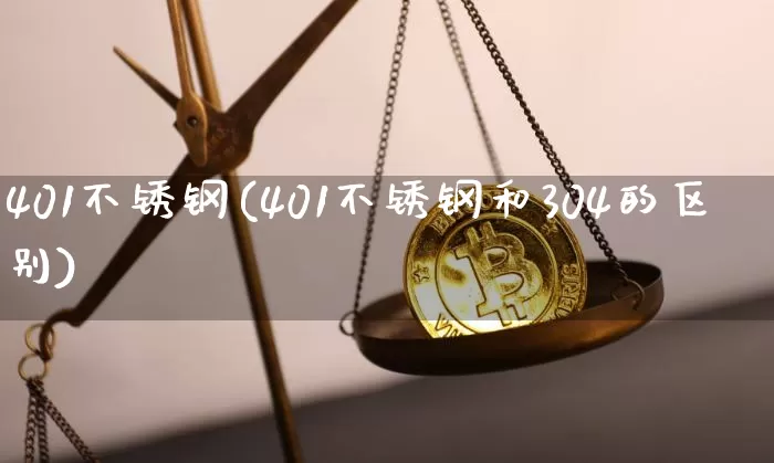 401不锈钢(401不锈钢和304的区别)_https://www.qgjzrcxxzxpt.com_上期所_第1张