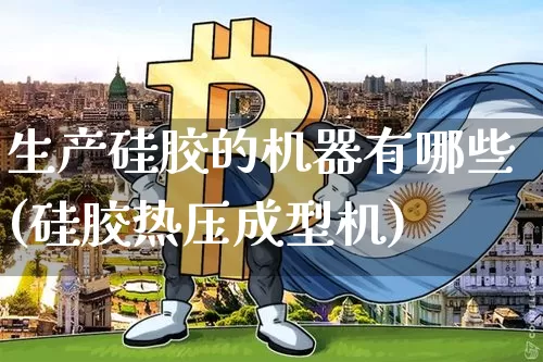 生产硅胶的机器有哪些(硅胶热压成型机)_https://www.qgjzrcxxzxpt.com_广期所_第1张