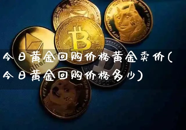 今日黄金回购价格黄金卖价(今日黄金回购价格多少)_https://www.qgjzrcxxzxpt.com_上期能源_第1张
