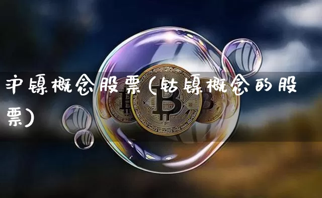沪镍概念股票(钴镍概念的股票)_https://www.qgjzrcxxzxpt.com_上期所_第1张