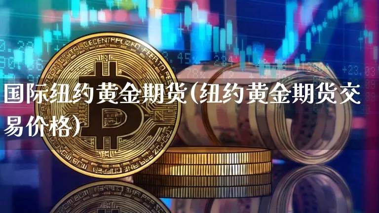 国际纽约黄金期货(纽约黄金期货交易价格)_https://www.qgjzrcxxzxpt.com_中金所_第1张