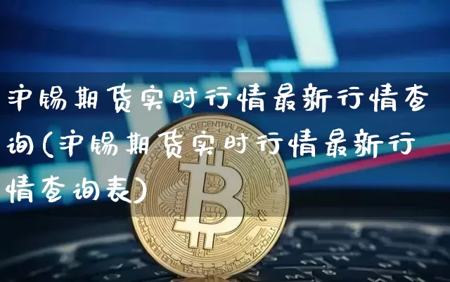 沪锡期货实时行情最新行情查询(沪锡期货实时行情最新行情查询表)_https://www.qgjzrcxxzxpt.com_中金所_第1张
