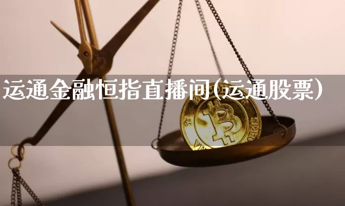 运通金融恒指直播间(运通股票)_https://www.qgjzrcxxzxpt.com_上期所_第1张