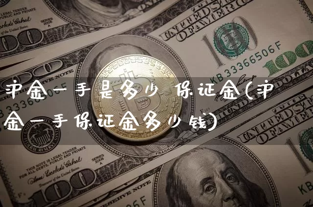 沪金一手是多少 保证金(沪金一手保证金多少钱)_https://www.qgjzrcxxzxpt.com_广期所_第1张