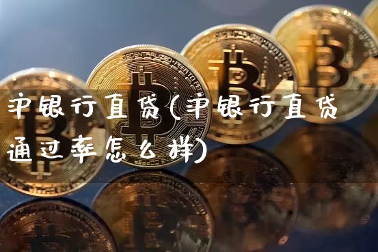 沪银行直贷(沪银行直贷通过率怎么样)_https://www.qgjzrcxxzxpt.com_上期能源_第1张