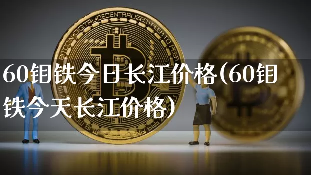 60钼铁今日长江价格(60钼铁今天长江价格)_https://www.qgjzrcxxzxpt.com_上期能源_第1张