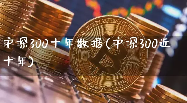 沪深300十年数据(沪深300近十年)_https://www.qgjzrcxxzxpt.com_中金所_第1张